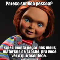Pareço ser boa pessoa? Experimenta pegar nos meus materiais de crochê, pra você ver o que acontece. 