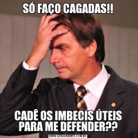 SÓ FAÇO CAGADAS!!CADÊ OS IMBECIS ÚTEIS PARA ME DEFENDER??