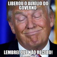 LIBEROU O AUXÍLIO DO GOVERNO LEMBREI QUE NÃO RECEBO!