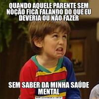 QUANDO AQUELE PARENTE SEM NOÇÃO FICA FALANDO DO QUE EU DEVERIA OU NÃO FAZERSEM SABER DA MINHA SAÚDE MENTAL