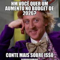 HM VOCÊ QUER UM AUMENTO NO BUDGET DE 2026?CONTE MAIS SOBRE ISSO