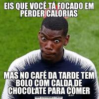 EIS QUE VOCÊ TÁ FOCADO EM PERDER CALORIASMAS NO CAFÉ DA TARDE TEM BOLO COM CALDA DE CHOCOLATE PARA COMER