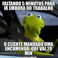 FALTANDO 5 MINUTOS PARA IR EMBORA DO TRABALHOO CLIENTE MANDADO UMA ENCOMENDA, QUE VAI 20 MIN