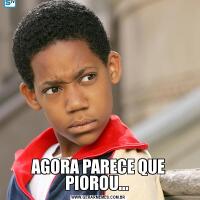 AGORA PARECE QUE PIOROU... 