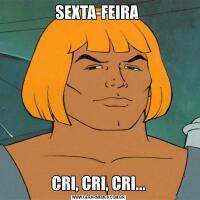 SEXTA-FEIRA CRI, CRI, CRI...