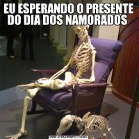 EU ESPERANDO O PRESENTE DO DIA DOS NAMORADOS 