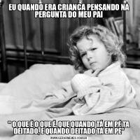 EU QUANDO ERA CRIANÇA PENSANDO NA PERGUNTA DO MEU PAI&QUOT; O QUE É O QUE É, QUE QUANDO TÁ EM PÉ TA DEITADO, E QUANDO DEITADO TÁ EM PÉ&QUOT;