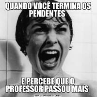 QUANDO VOCÊ TERMINA OS PENDENTES E PERCEBE QUE O PROFESSOR PASSOU MAIS 