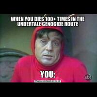 WHEN YOU DIES 100+ TIMES IN THE UNDERTALE GENOCIDE ROUTEYOU: