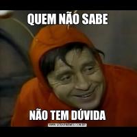 QUEM NÃO SABENÃO TEM DÚVIDA