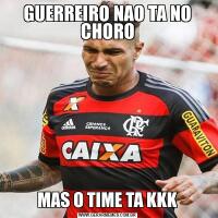 GUERREIRO NAO TA NO CHOROMAS O TIME TA KKK