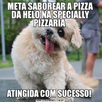 META SABOREAR A PIZZA DA HELO NA SPECIALLY PIZZARIA ATINGIDA COM SUCESSO! 