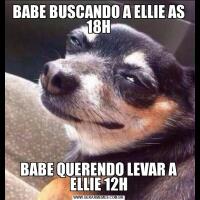 BABE BUSCANDO A ELLIE AS 18HBABE QUERENDO LEVAR A ELLIE 12H