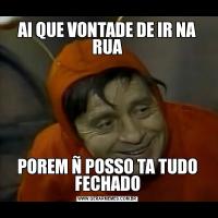 AI QUE VONTADE DE IR NA RUAPOREM Ñ POSSO TA TUDO FECHADO