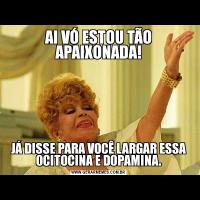 AI VÓ ESTOU TÃO APAIXONADA!JÁ DISSE PARA VOCÊ LARGAR ESSA OCITOCINA E DOPAMINA.