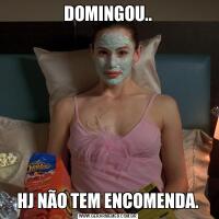 DOMINGOU..HJ NÃO TEM ENCOMENDA.
