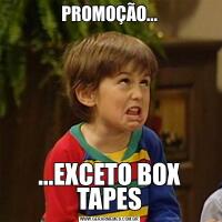 PROMOÇÃO......EXCETO BOX TAPES