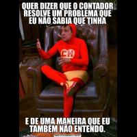 QUER DIZER QUE O CONTADOR RESOLVE UM PROBLEMA QUE EU NÃO SABIA QUE TINHAE DE UMA MANEIRA QUE EU TAMBÉM NÃO ENTENDO.
