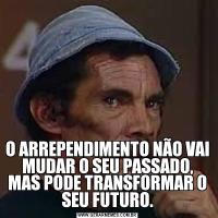 O ARREPENDIMENTO NÃO VAI MUDAR O SEU PASSADO, MAS PODE TRANSFORMAR O SEU FUTURO.