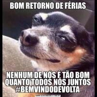 BOM RETORNO DE FÉRIASNENHUM DE NÓS É TÃO BOM QUANTO TODOS NÓS JUNTOS #BEMVINDODEVOLTA