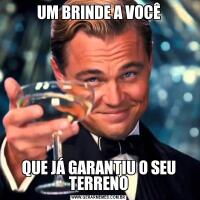 UM BRINDE A VOCÊQUE JÁ GARANTIU O SEU TERRENO