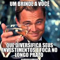 UM BRINDE A VOCÊQUE DIVERSIFICA SEUS INVESTIMENTOS E FOCA NO LONGO PRAZO 