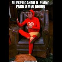 EU EXPLICANDO O  PLANO PARA O MEU AMIGO