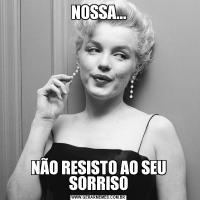 NOSSA...NÃO RESISTO AO SEU SORRISO
