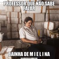 PROFESSOR QUE NÃO SABE FALARBAINHA DE M I E L I NA