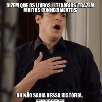 DIZEM QUE OS LIVROS LITERÁRIOS TRAZEM MUITOS CONHECIMENTOSOH NÃO SABIA DESSA HISTÓRIA. 
