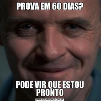 PROVA EM 60 DIAS?PODE VIR QUE ESTOU PRONTO