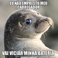 EU NÃO EMPRESTO MEU CARREGADORVAI VICIAR MINHA BATERIA 