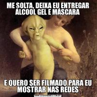 ME SOLTA, DEIXA EU ENTREGAR ÁLCOOL GEL E MÁSCARAE QUERO SER FILMADO PARA EU MOSTRAR NAS REDES