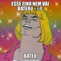 ESSE FINO NEM VAI BATERBATEU