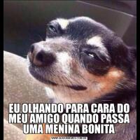 EU OLHANDO PARA CARA DO MEU AMIGO QUANDO PASSA UMA MENINA BONITA