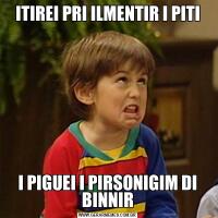ITIREI PRI ILMENTIR I PITII PIGUEI I PIRSONIGIM DI BINNIR