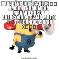 PARABÉNS JOSÉ CARLOS ❤️ AMOR TENHA UM DIA MARAVILHOSO E ABENÇOADO, TE AMO MUITO ❤️ FELIZ ANIVERSÁRIO 