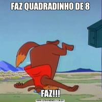 FAZ QUADRADINHO DE 8FAZ!!!