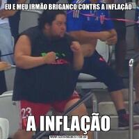 EU E MEU IRMÃO BRIGANCO CONTRS A INFLAÇÃOA INFLAÇÃO