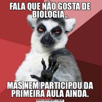 FALA QUE NÃO GOSTA DE BIOLOGIA..MAS NEM PARTICIPOU DA PRIMEIRA AULA AINDA.