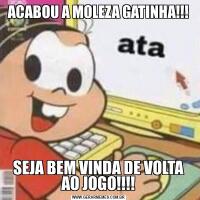 ACABOU A MOLEZA GATINHA!!!SEJA BEM VINDA DE VOLTA AO JOGO!!!!
