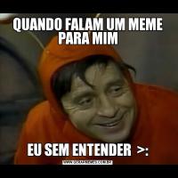 QUANDO FALAM UM MEME PARA MIMEU SEM ENTENDER  >: