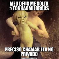 MEU DEUS ME SOLTA #TONHÃOMILGRAUSPRECISO CHAMAR ELA NO PRIVADO