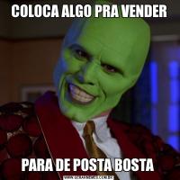 COLOCA ALGO PRA VENDERPARA DE POSTA BOSTA 
