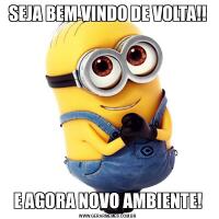 SEJA BEM VINDO DE VOLTA!!E AGORA NOVO AMBIENTE!