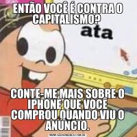 ENTÃO VOCÊ É CONTRA O CAPITALISMO? CONTE-ME MAIS SOBRE O IPHONE QUE VOCÊ COMPROU QUANDO VIU O ANÚNCIO.