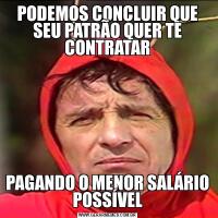 PODEMOS CONCLUIR QUE SEU PATRÃO QUER TE CONTRATARPAGANDO O MENOR SALÁRIO POSSÍVEL