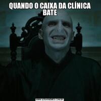 QUANDO O CAIXA DA CLÍNICA BATE