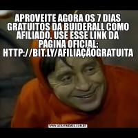 APROVEITE AGORA OS 7 DIAS GRATUITOS DA BUIDERALL COMO AFILIADO. USE ESSE LINK DA PÁGINA OFICIAL: HTTP://BIT.LY/AFILIAÇÃOGRATUITA