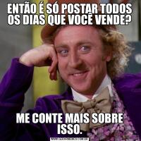 ENTÃO É SÓ POSTAR TODOS OS DIAS QUE VOCÊ VENDE?ME CONTE MAIS SOBRE ISSO.